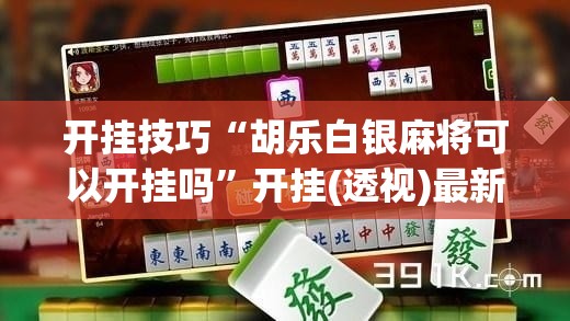 开挂技巧“胡乐白银麻将可以开挂吗”开挂(透视)最新辅助详细