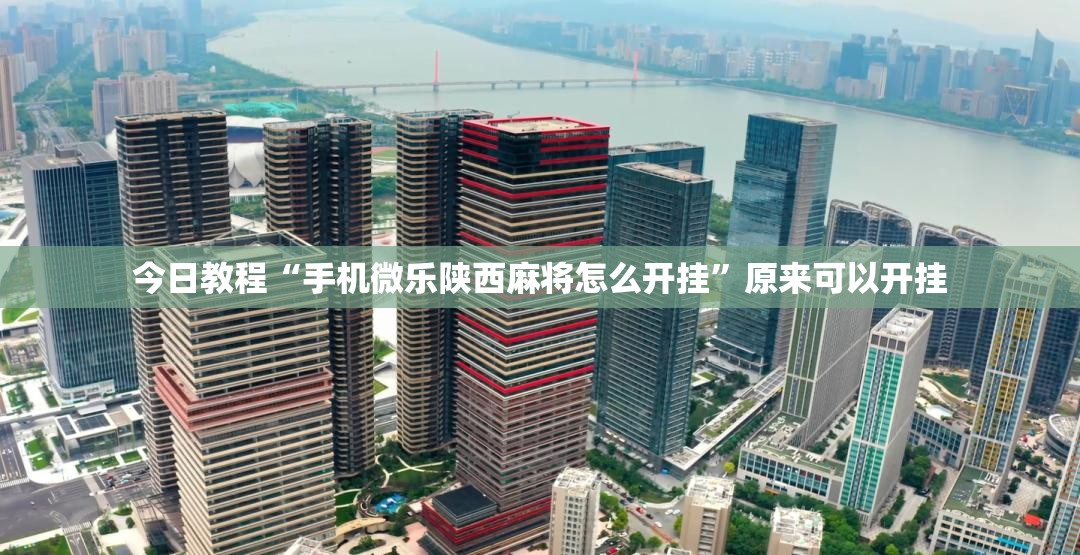 今日教程“手机微乐陕西麻将怎么开挂	”原来可以开挂