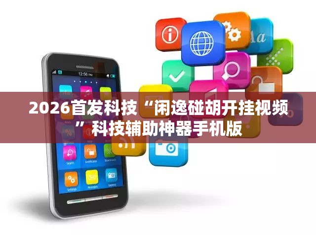 2026首发科技“闲逸碰胡开挂视频	”科技辅助神器手机版