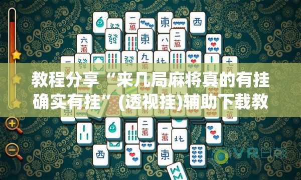 教程分享“来几局麻将真的有挂确实有挂”(透视挂)辅助下载教程