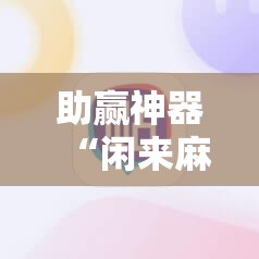 助赢神器“闲来麻将外卦神器	”详细外挂透视辅助软件教程