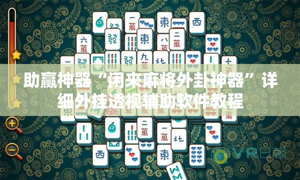 助赢神器“闲来麻将外卦神器	”详细外挂透视辅助软件教程