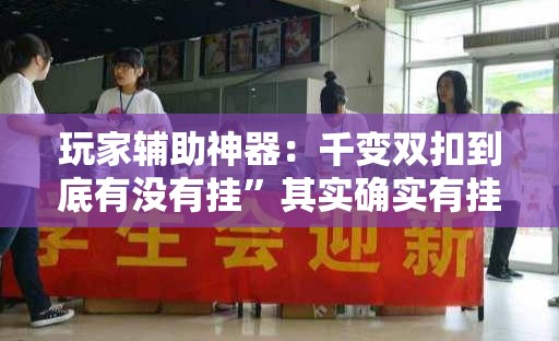 玩家辅助神器：千变双扣到底有没有挂	”其实确实有挂