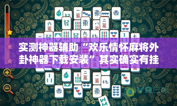 实测神器辅助“欢乐情怀麻将外卦神器下载安装”其实确实有挂