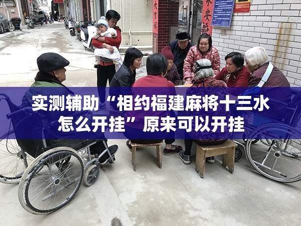 实测辅助“相约福建麻将十三水怎么开挂	”原来可以开挂