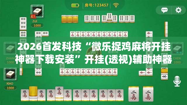 2026首发科技“微乐捉鸡麻将开挂神器下载安装	”开挂(透视)辅助神器