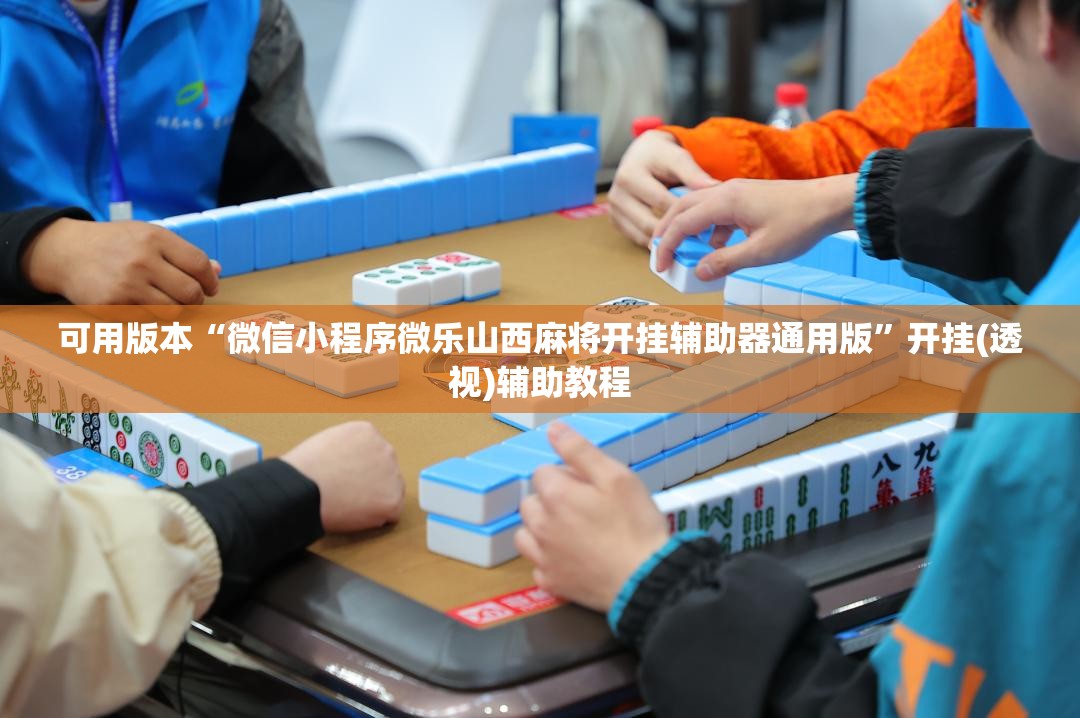 可用版本“微信小程序微乐山西麻将开挂辅助器通用版	”开挂(透视)辅助教程