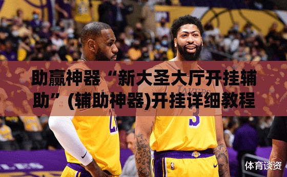 助赢神器“新大圣大厅开挂辅助”(辅助神器)开挂详细教程