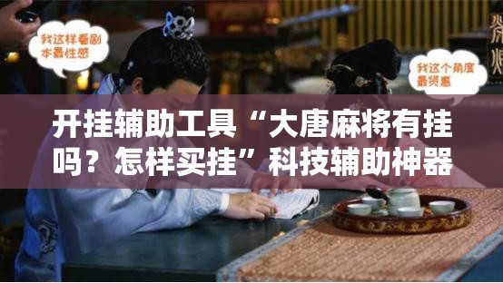 开挂辅助工具“大唐麻将有挂吗？怎样买挂	”科技辅助神器手机版