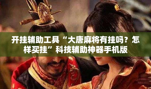 开挂辅助工具“大唐麻将有挂吗？怎样买挂”科技辅助神器手机版
