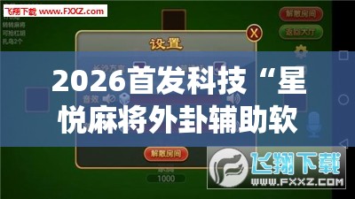 2026首发科技“星悦麻将外卦辅助软件下载	”(透视挂)辅助下载教程