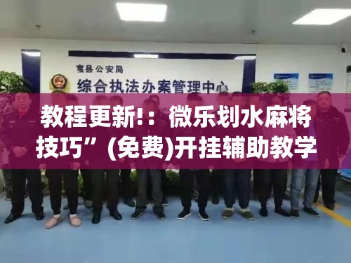 教程更新!：微乐划水麻将技巧	”(免费)开挂辅助教学(最新辅助开挂教程)