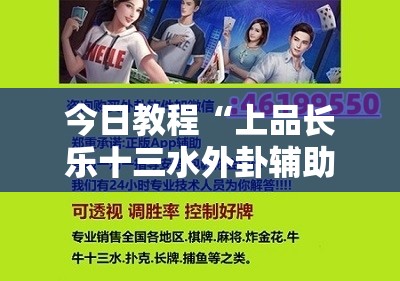 今日教程“上品长乐十三水外卦辅助软件下载”2026开挂教程步骤