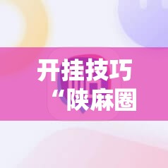 开挂技巧“陕麻圈外卦神器”细辅助教程分享