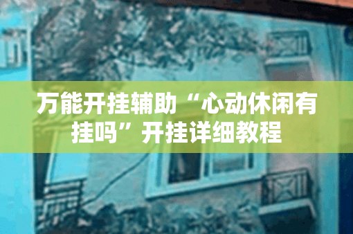 万能开挂辅助“心动休闲有挂吗	”开挂详细教程