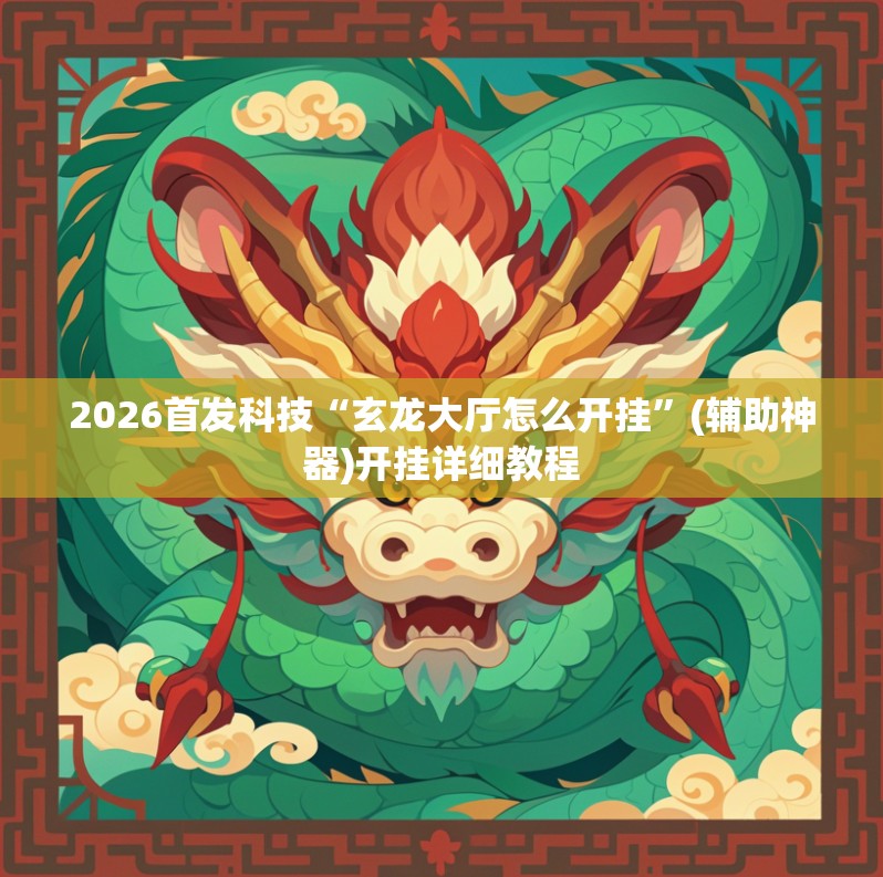 2026首发科技“玄龙大厅怎么开挂”(辅助神器)开挂详细教程