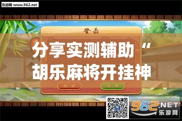 分享实测辅助“胡乐麻将开挂神器下载”(透视挂)辅助下载教程