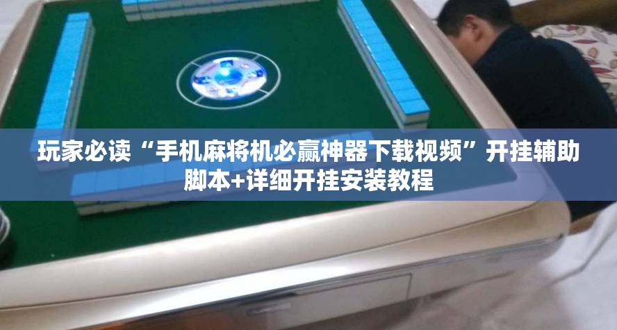 玩家必读“手机麻将机必赢神器下载视频	”开挂辅助脚本+详细开挂安装教程