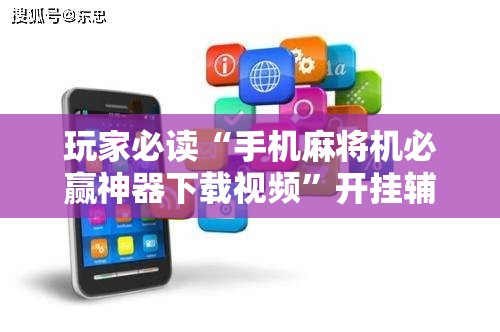 玩家必读“手机麻将机必赢神器下载视频”开挂辅助脚本+详细开挂安装教程