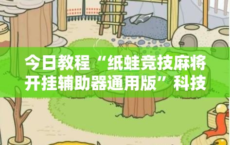 今日教程“纸蛙竞技麻将开挂辅助器通用版	”科技辅助神器手机版