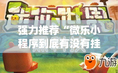 强力推荐“微乐小程序到底有没有挂	”(免费)开挂辅助教学(最新辅助开挂教程)