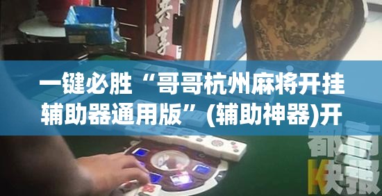 一键必胜“哥哥杭州麻将开挂辅助器通用版”(辅助神器)开挂详细教程