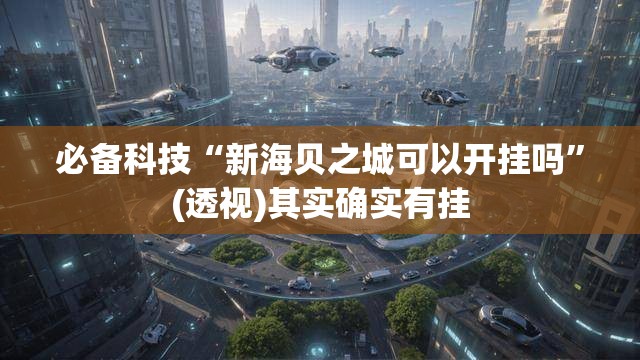 必备科技“新海贝之城可以开挂吗	”(透视)其实确实有挂