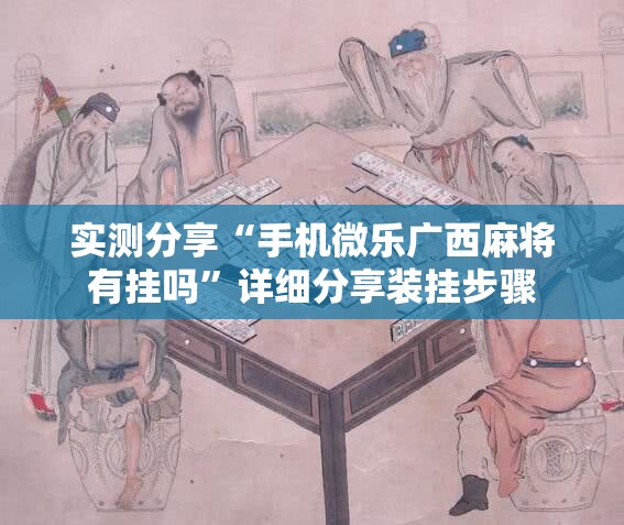 实测分享“手机微乐广西麻将有挂吗	”详细分享装挂步骤