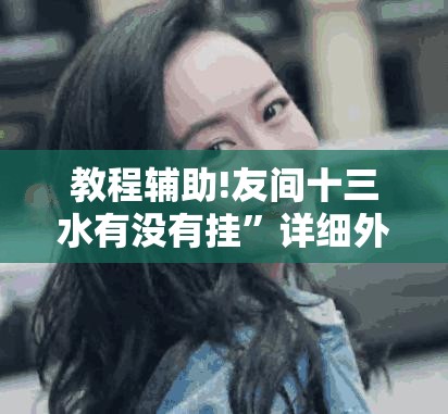 教程辅助!友间十三水有没有挂”详细外挂透视辅助软件教程