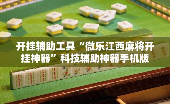 开挂辅助工具“微乐江西麻将开挂神器	”科技辅助神器手机版