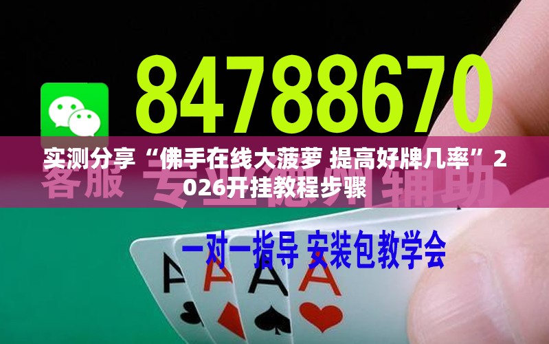 实测分享“佛手在线大菠萝 提高好牌几率	”2026开挂教程步骤