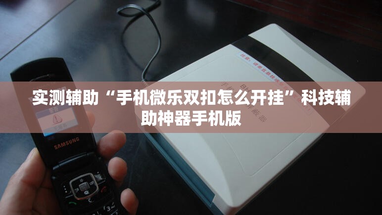 实测辅助“手机微乐双扣怎么开挂”科技辅助神器手机版
