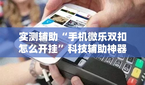 实测辅助“手机微乐双扣怎么开挂”科技辅助神器手机版