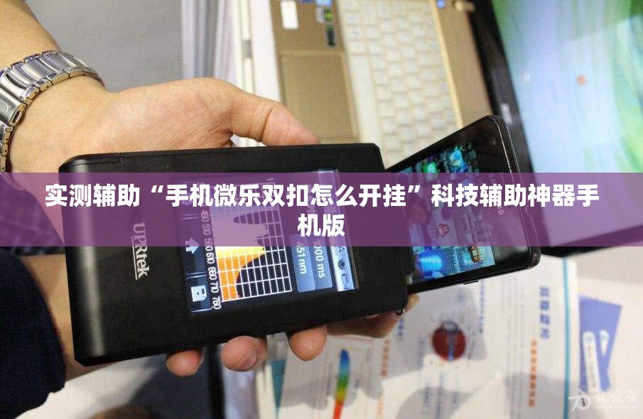 实测辅助“手机微乐双扣怎么开挂	”科技辅助神器手机版
