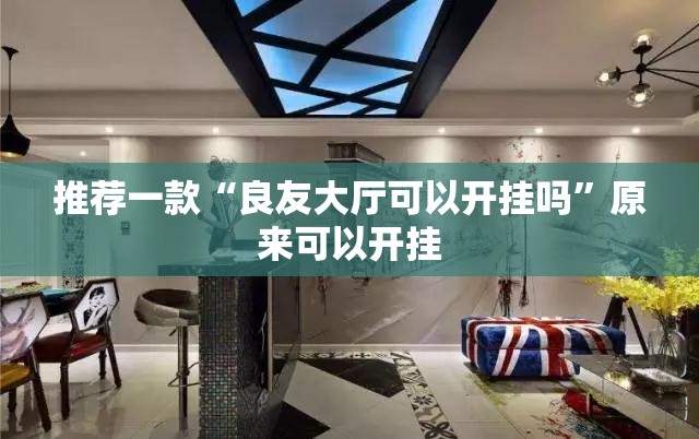 推荐一款“良友大厅可以开挂吗”原来可以开挂