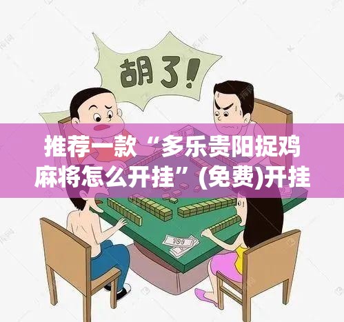 推荐一款“多乐贵阳捉鸡麻将怎么开挂	”(免费)开挂辅助教学(最新辅助开挂教程)