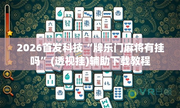 2026首发科技“牌乐门麻将有挂吗	”(透视挂)辅助下载教程