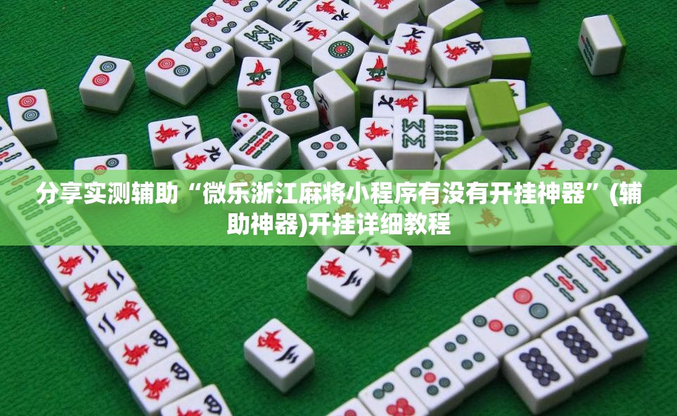 分享实测辅助“微乐浙江麻将小程序有没有开挂神器”(辅助神器)开挂详细教程