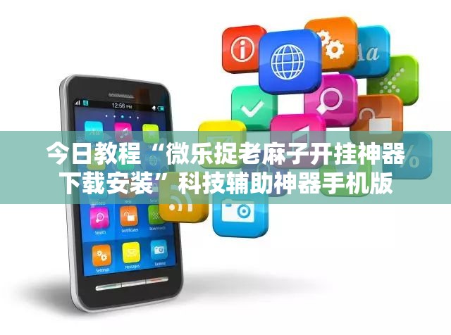 今日教程“微乐捉老麻子开挂神器下载安装	”科技辅助神器手机版