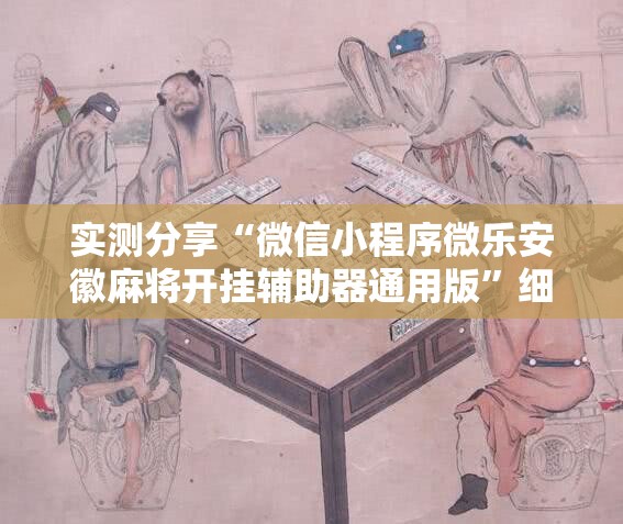 实测分享“微信小程序微乐安徽麻将开挂辅助器通用版”细辅助教程分享