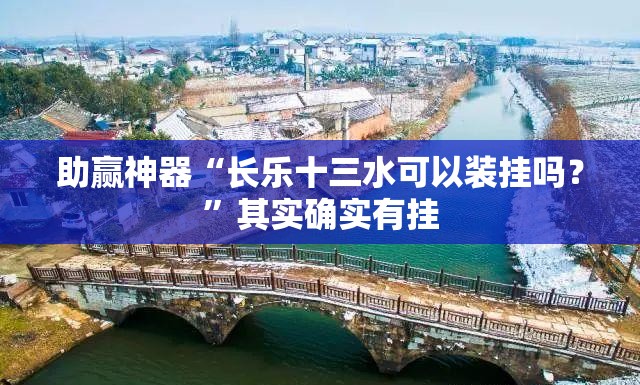 助赢神器“长乐十三水可以装挂吗？”其实确实有挂