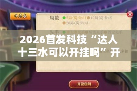 2026首发科技“达人十三水可以开挂吗”开挂辅助脚本+详细开挂安装教程