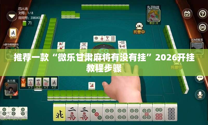 推荐一款“微乐甘肃麻将有没有挂”2026开挂教程步骤