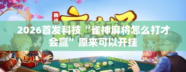 2026首发科技“雀神麻将怎么打才会赢”原来可以开挂