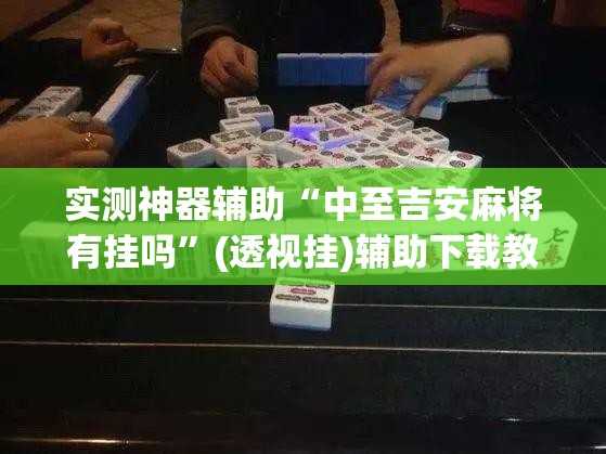 实测神器辅助“中至吉安麻将有挂吗	”(透视挂)辅助下载教程