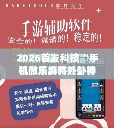 2026首发科技“手机微乐麻将外卦神器下载安装	”(免费)开挂辅助教学(最新辅助开挂教程)