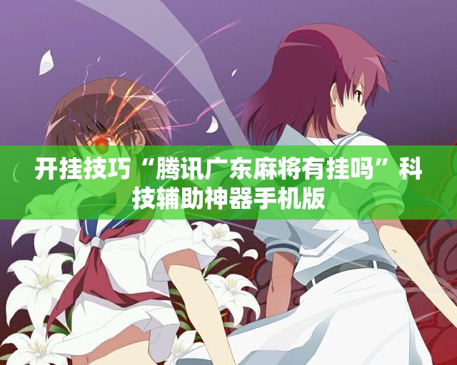 开挂技巧“腾讯广东麻将有挂吗”科技辅助神器手机版