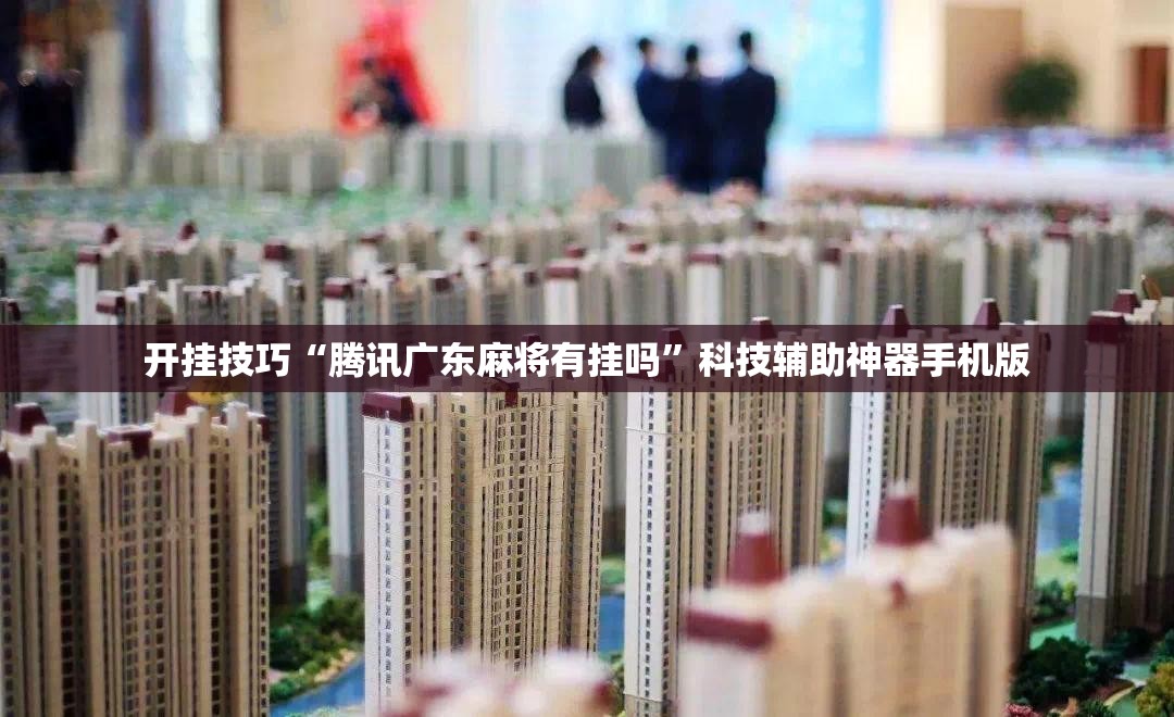 开挂技巧“腾讯广东麻将有挂吗	”科技辅助神器手机版