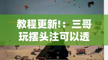 教程更新!：三哥玩摆头注可以透视吗”详细分享装挂步骤