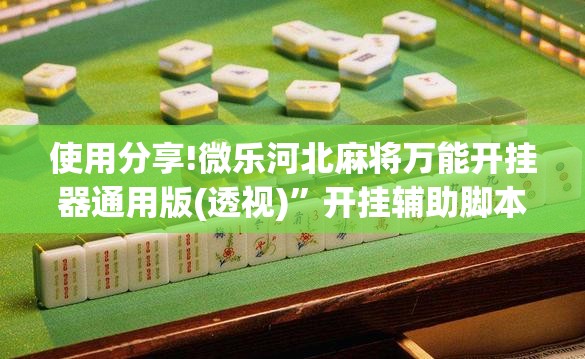 使用分享!微乐河北麻将万能开挂器通用版(透视)	”开挂辅助脚本+详细开挂安装教程
